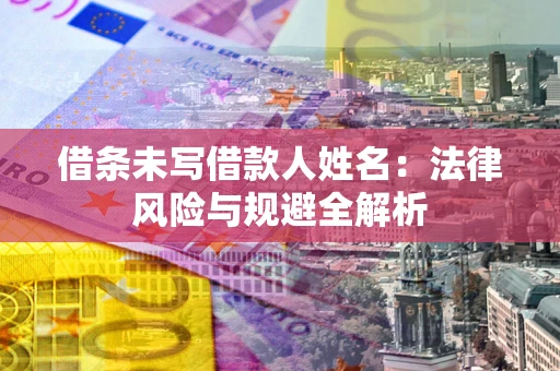 北京借条未写借款人姓名：法律风险与规避全解析