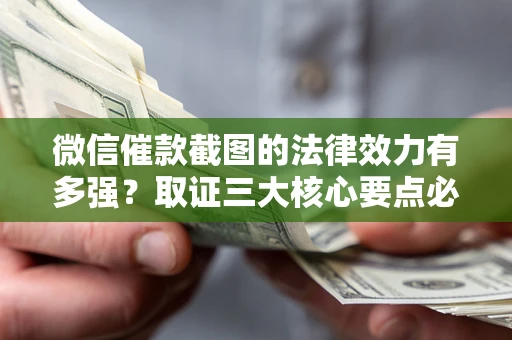 北京微信催款截图的法律效力有多强？取证三大核心要点必须知道！