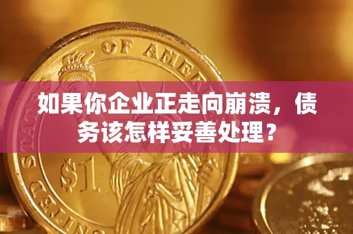 北京如果你企业正走向崩溃，债务该怎样妥善处理？