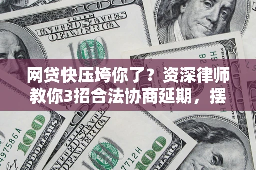 北京网贷快压垮你了？资深律师教你3招合法协商延期，摆脱暴力催收！