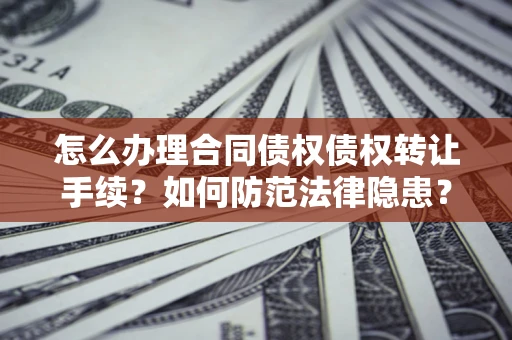 北京怎么办理合同债权债权转让手续？如何防范法律隐患？