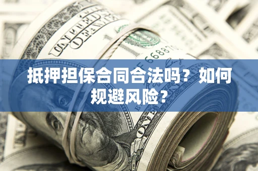 北京抵押担保合同合法吗？如何规避风险？