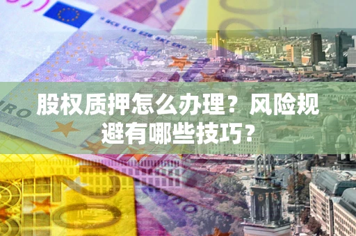 北京股权质押怎么办理？风险规避有哪些技巧？