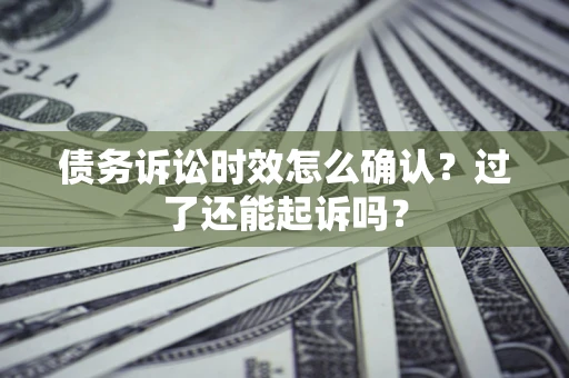 北京债务诉讼时效怎么确认？过了还能起诉吗？