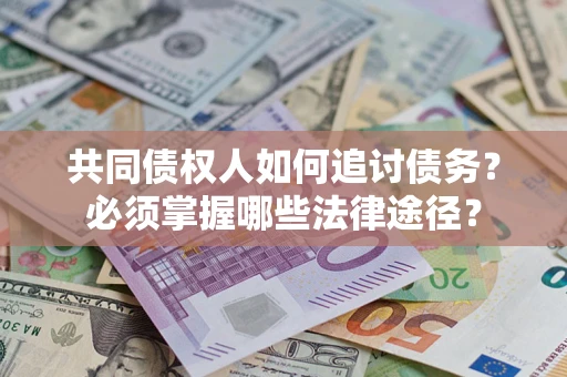 北京共同债权人如何追讨债务？必须掌握哪些法律途径？