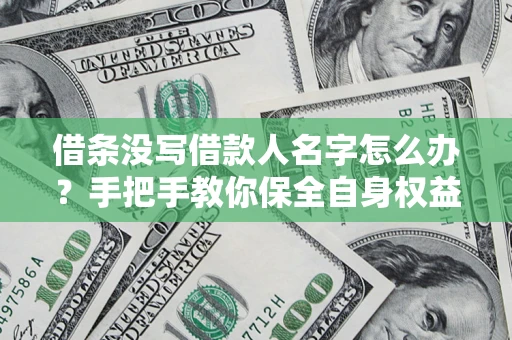 北京借条没写借款人名字怎么办？手把手教你保全自身权益