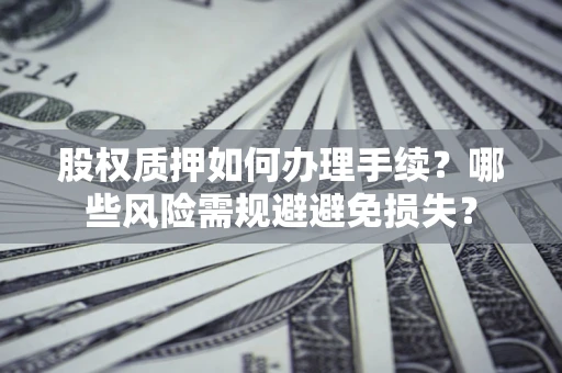 北京股权质押如何办理手续？哪些风险需规避避免损失？