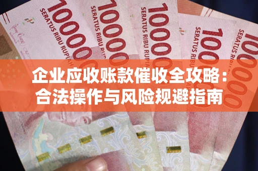 北京企业应收账款催收全攻略：合法操作与风险规避指南