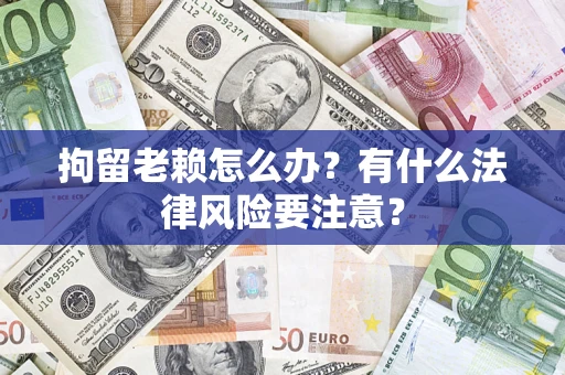 北京拘留老赖怎么办？有什么法律风险要注意？
