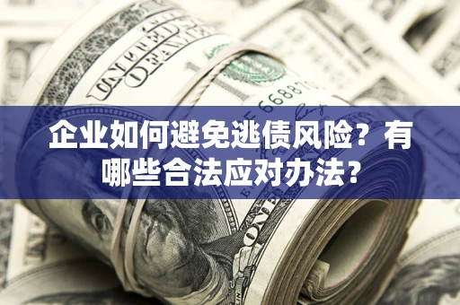 北京企业如何避免逃债风险？有哪些合法应对办法？