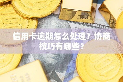北京信用卡逾期怎么处理？协商技巧有哪些？