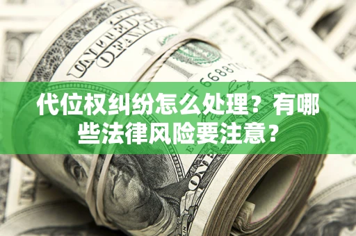 北京代位权纠纷怎么处理？有哪些法律风险要注意？