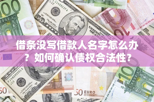 北京借条没写借款人名字怎么办？如何确认债权合法性？
