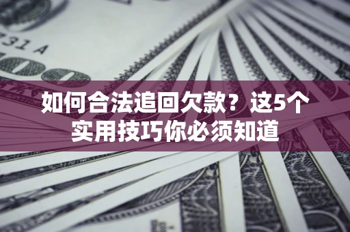 北京如何合法追回欠款？这5个实用技巧你必须知道