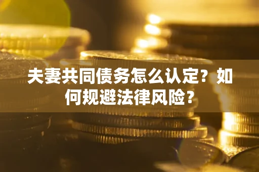 北京夫妻共同债务怎么认定？如何规避法律风险？