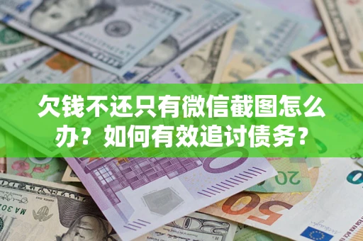 北京欠钱不还只有微信截图怎么办？如何有效追讨债务？