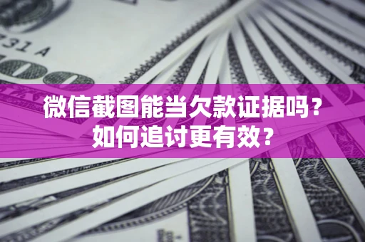 北京微信截图能当欠款证据吗？如何追讨更有效？