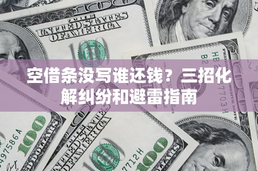 北京空借条没写谁还钱？三招化解纠纷和避雷指南