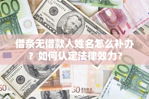 北京借条无借款人姓名怎么补办？如何认定法律效力？