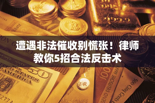 北京遭遇非法催收别慌张！律师教你5招合法反击术