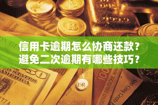 北京信用卡逾期怎么协商还款？避免二次逾期有哪些技巧？
