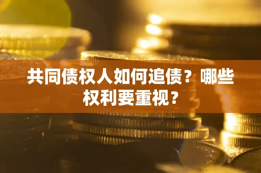 北京共同债权人如何追债？哪些权利要重视？
