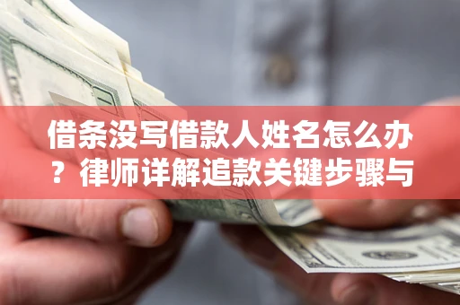 北京借条没写借款人姓名怎么办？律师详解追款关键步骤与证据链构建