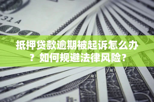 北京抵押贷款逾期被起诉怎么办？如何规避法律风险？