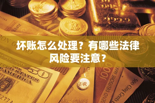 北京坏账怎么处理？有哪些法律风险要注意？