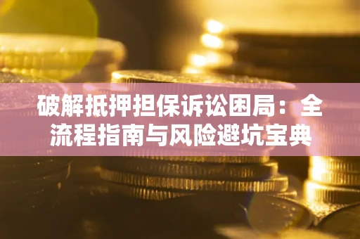 北京破解抵押担保诉讼困局:全流程指南与风险避坑宝典 北京破解抵押担保诉讼困局:全流程指南与风险避坑宝典