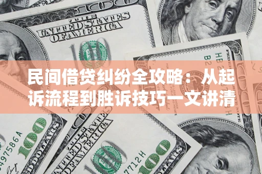 北京民间借贷纠纷全攻略：从起诉流程到胜诉技巧一文讲清