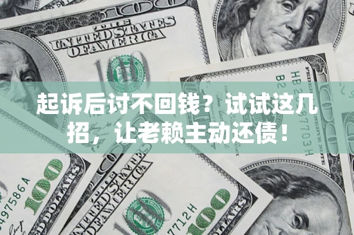北京起诉后讨不回钱？试试这几招，让老赖主动还债！