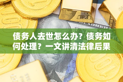 北京债务人去世怎么办？债务如何处理？一文讲清法律后果