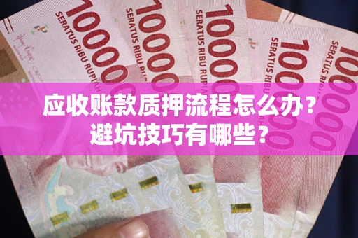 北京应收账款质押流程怎么办？避坑技巧有哪些？