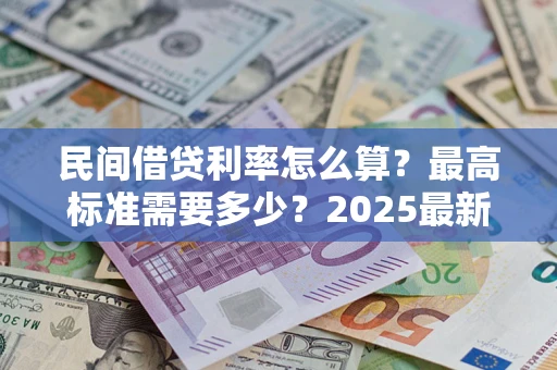北京民间借贷利率怎么算？最高标准需要多少？2025最新避坑指南