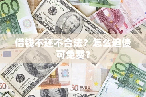 北京借钱不还不合法？怎么追债可免费？