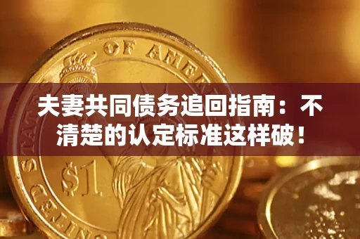 北京夫妻共同债务追回指南：不清楚的认定标准这样破！