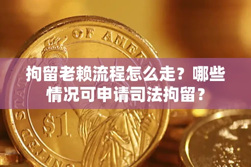 北京拘留老赖流程怎么走?哪些情况可申请司法拘留? 北京拘留老赖流程怎么走?哪些情况可申请司法拘留?