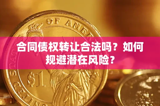 北京合同债权转让合法吗?如何规避潜在风险? 北京合同债权转让合法吗?如何规避潜在风险?