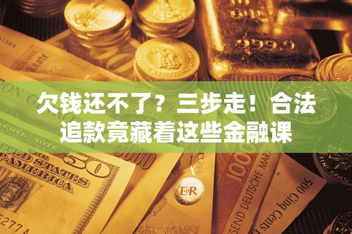 北京欠钱还不了？三步走！合法追款竟藏着这些金融课
