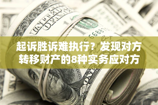 北京起诉胜诉难执行？发现对方转移财产的8种实务应对方案
