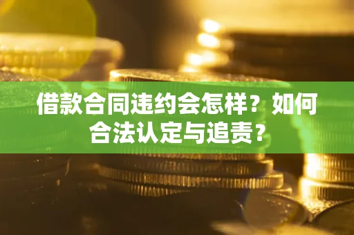 北京借款合同违约会怎样？如何合法认定与追责？