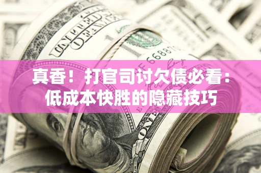 北京真香！打官司讨欠债必看：低成本快胜的隐藏技巧