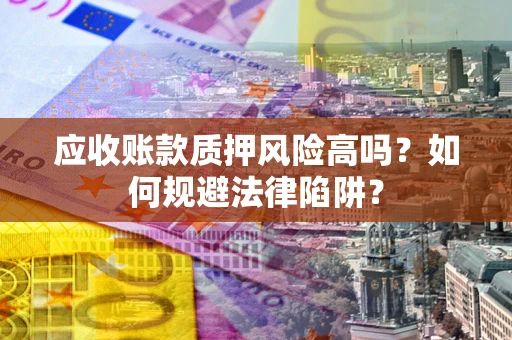 北京应收账款质押风险高吗？如何规避法律陷阱？