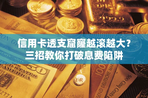 北京信用卡透支窟窿越滚越大？三招教你打破息费陷阱