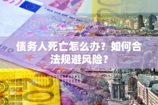 北京债务人死亡怎么办？如何合法规避风险？