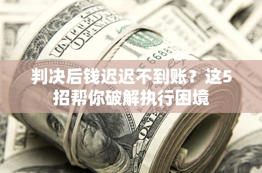 北京判决后钱迟迟不到账？这5招帮你破解执行困境