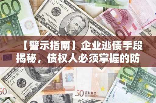 北京【警示指南】企业逃债手段揭秘，债权人必须掌握的防坑宝典