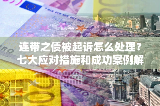 北京连带之债被起诉怎么处理？七大应对措施和成功案例解析