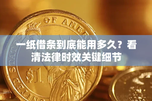 北京一纸借条到底能用多久？看清法律时效关键细节